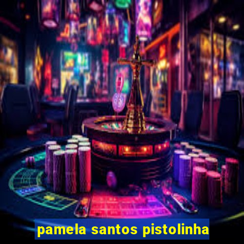 pamela santos pistolinha